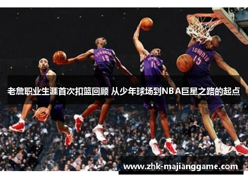 老詹职业生涯首次扣篮回顾 从少年球场到NBA巨星之路的起点 老詹职业生涯首次扣篮回顾 从少年球场到NBA巨星之路的起点