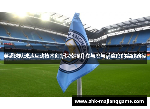 英超球队球迷互动技术创新探索提升参与度与满意度的实践路径