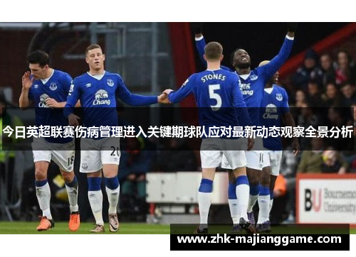 今日英超联赛伤病管理进入关键期球队应对最新动态观察全景分析 今日英超联赛伤病管理进入关键期球队应对最新动态观察全景分析