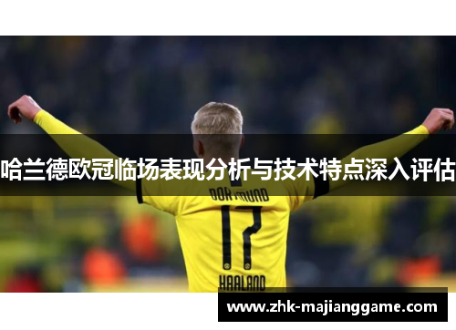 哈兰德欧冠临场表现分析与技术特点深入评估 哈兰德欧冠临场表现分析与技术特点深入评估