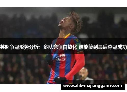 英超争冠形势分析：多队竞争白热化 谁能笑到最后夺冠成功