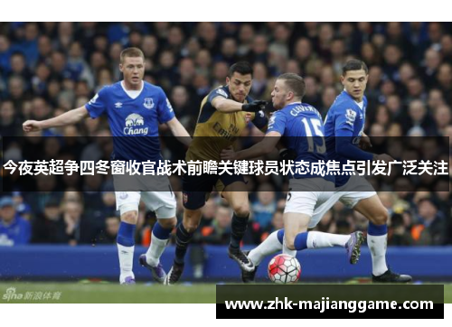今夜英超争四冬窗收官战术前瞻关键球员状态成焦点引发广泛关注