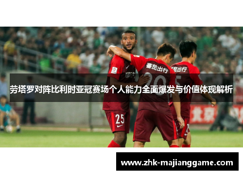 劳塔罗对阵比利时亚冠赛场个人能力全面爆发与价值体现解析 劳塔罗对阵比利时亚冠赛场个人能力全面爆发与价值体现解析