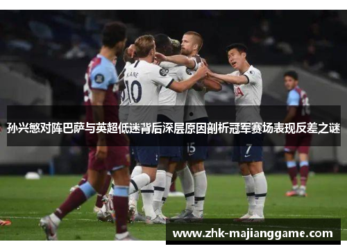 孙兴慜对阵巴萨与英超低迷背后深层原因剖析冠军赛场表现反差之谜 孙兴慜对阵巴萨与英超低迷背后深层原因剖析冠军赛场表现反差之谜