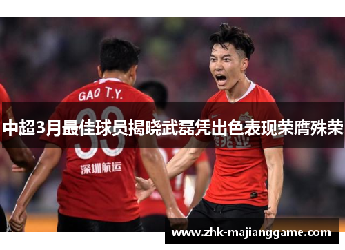 中超3月最佳球员揭晓武磊凭出色表现荣膺殊荣 中超3月最佳球员揭晓武磊凭出色表现荣膺殊荣