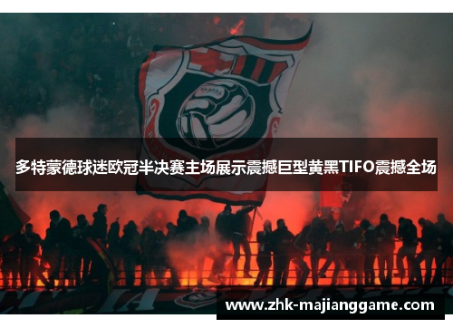 多特蒙德球迷欧冠半决赛主场展示震撼巨型黄黑TIFO震撼全场 多特蒙德球迷欧冠半决赛主场展示震撼巨型黄黑TIFO震撼全场