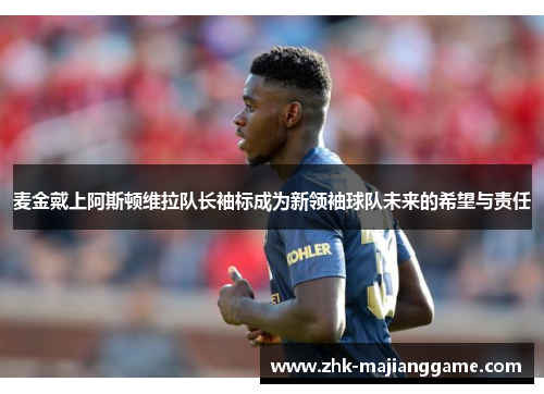 麦金戴上阿斯顿维拉队长袖标成为新领袖球队未来的希望与责任 麦金戴上阿斯顿维拉队长袖标成为新领袖球队未来的希望与责任