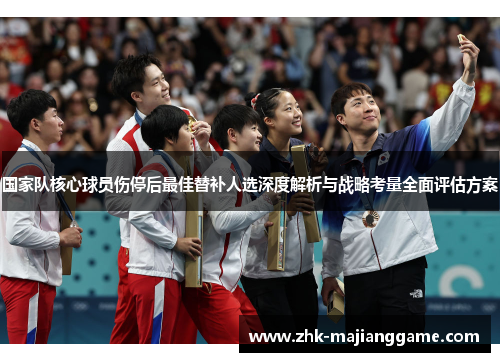 国家队核心球员伤停后最佳替补人选深度解析与战略考量全面评估方案
