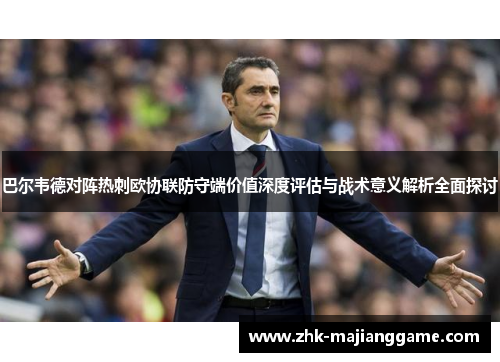 巴尔韦德对阵热刺欧协联防守端价值深度评估与战术意义解析全面探讨
